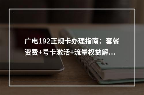 广电192正规卡办理指南：套餐资费+号卡激活+流量权益解析