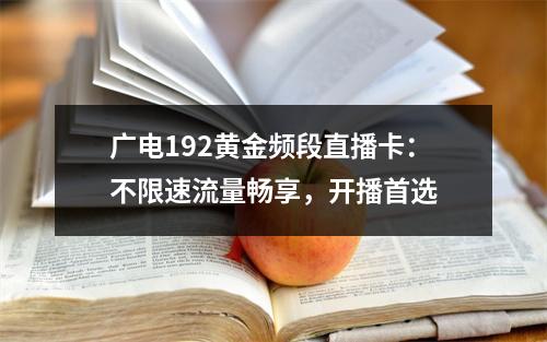 广电192黄金频段直播卡：不限速流量畅享，开播首选