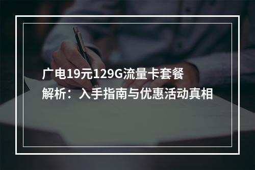 广电19元129G流量卡套餐解析：入手指南与优惠活动真相