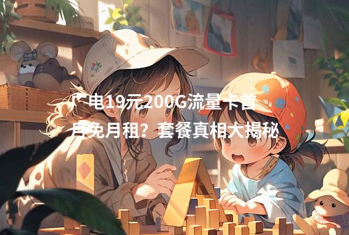 广电19元200G流量卡首月免月租？套餐真相大揭秘