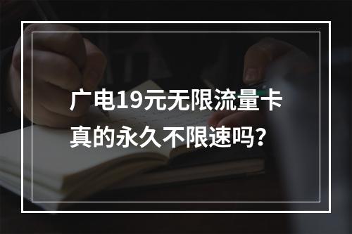 广电19元无限流量卡真的永久不限速吗？