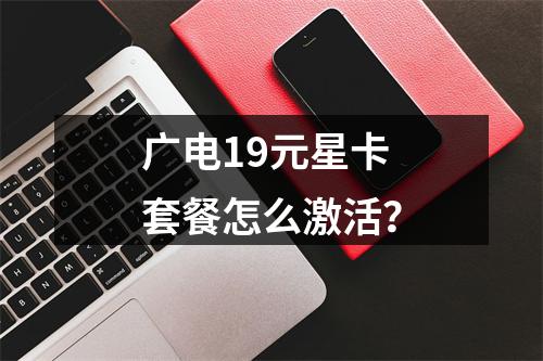 广电19元星卡套餐怎么激活？