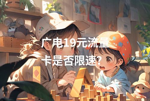 广电19元流量卡是否限速？