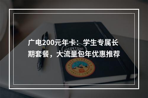 广电200元年卡：学生专属长期套餐，大流量包年优惠推荐