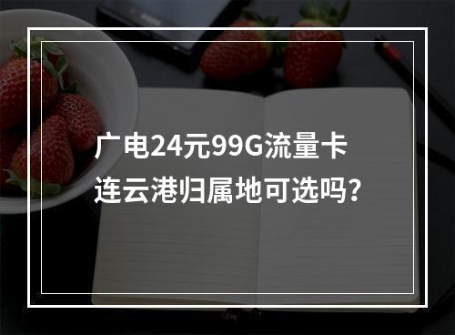 广电24元99G流量卡连云港归属地可选吗？