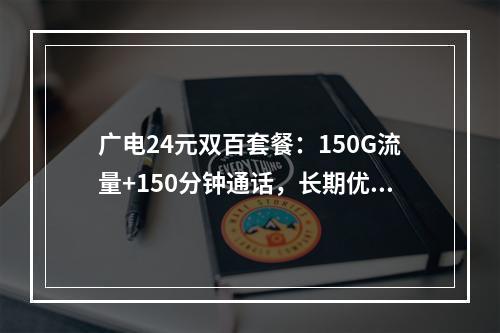 广电24元双百套餐：150G流量+150分钟通话，长期优惠