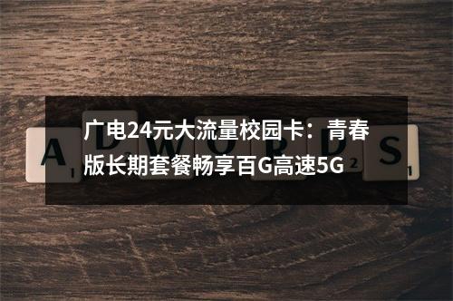 广电24元大流量校园卡：青春版长期套餐畅享百G高速5G