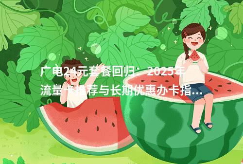 广电24元套餐回归：2025年流量卡推荐与长期优惠办卡指南