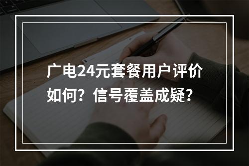 广电24元套餐用户评价如何？信号覆盖成疑？
