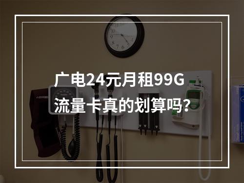 广电24元月租99G流量卡真的划算吗？