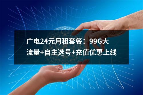 广电24元月租套餐：99G大流量+自主选号+充值优惠上线