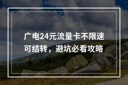 广电24元流量卡不限速可结转，避坑必看攻略
