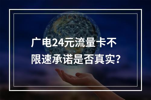 广电24元流量卡不限速承诺是否真实？