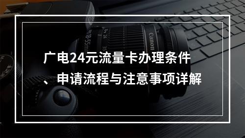 广电24元流量卡办理条件、申请流程与注意事项详解