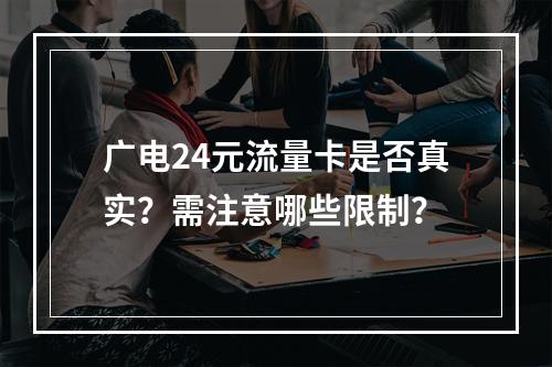 广电24元流量卡是否真实？需注意哪些限制？