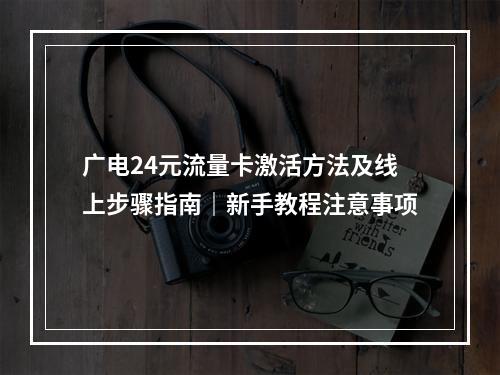 广电24元流量卡激活方法及线上步骤指南｜新手教程注意事项