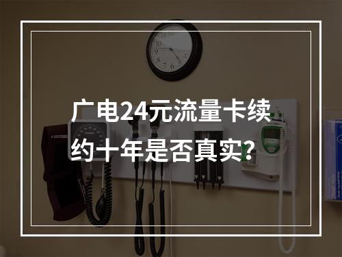 广电24元流量卡续约十年是否真实？
