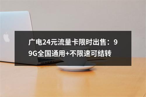 广电24元流量卡限时出售：99G全国通用+不限速可结转