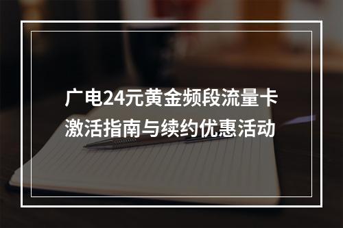 广电24元黄金频段流量卡激活指南与续约优惠活动