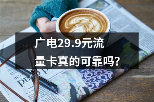 广电29.9元流量卡真的可靠吗？