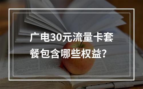 广电30元流量卡套餐包含哪些权益？