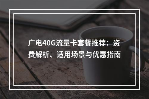 广电40G流量卡套餐推荐：资费解析、适用场景与优惠指南