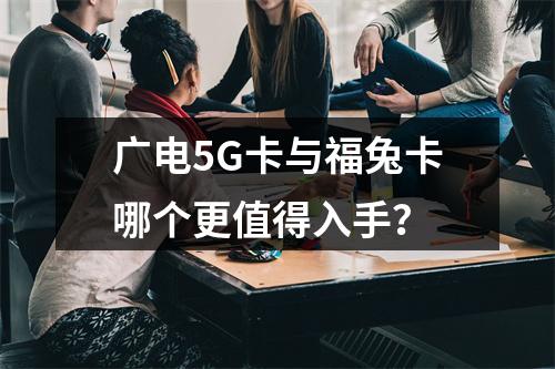 广电5G卡与福兔卡哪个更值得入手？