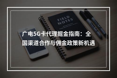 广电5G卡代理掘金指南：全国渠道合作与佣金政策新机遇