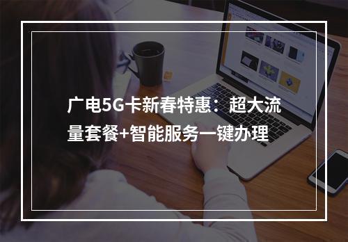 广电5G卡新春特惠：超大流量套餐+智能服务一键办理