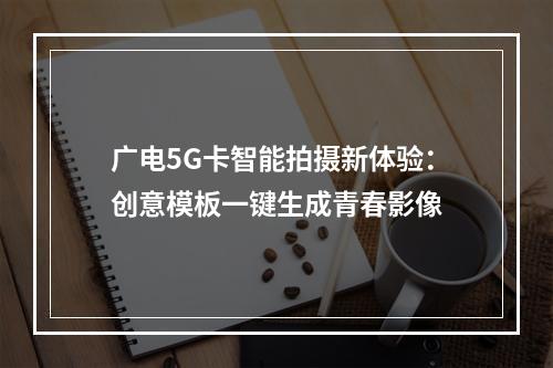 广电5G卡智能拍摄新体验：创意模板一键生成青春影像