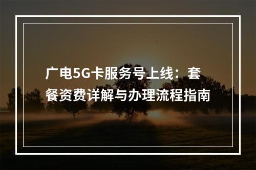 广电5G卡服务号上线：套餐资费详解与办理流程指南