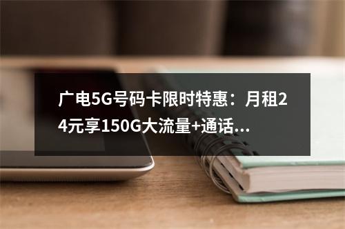 广电5G号码卡限时特惠：月租24元享150G大流量+通话套餐