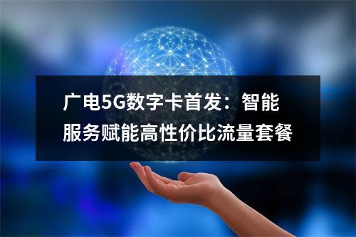 广电5G数字卡首发：智能服务赋能高性价比流量套餐