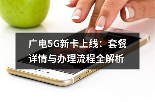 广电5G新卡上线：套餐详情与办理流程全解析