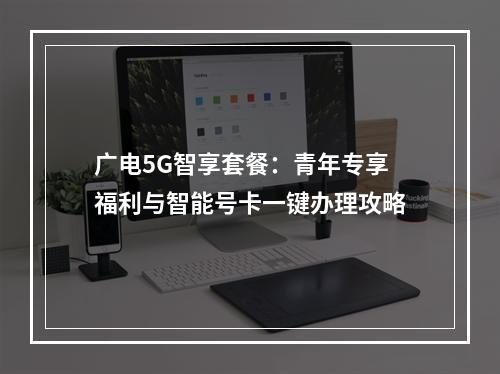 广电5G智享套餐：青年专享福利与智能号卡一键办理攻略