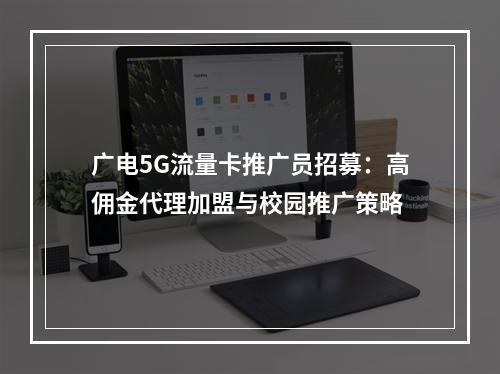 广电5G流量卡推广员招募：高佣金代理加盟与校园推广策略