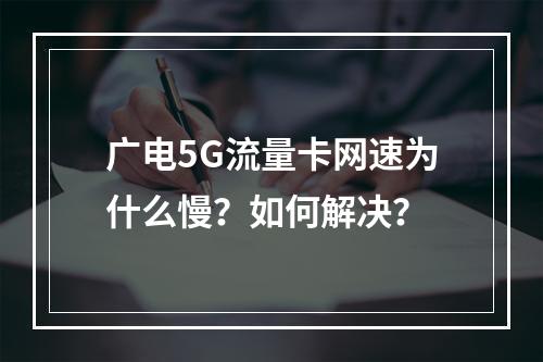 广电5G流量卡网速为什么慢？如何解决？