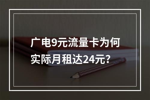 广电9元流量卡为何实际月租达24元？