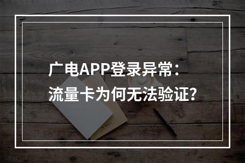 广电APP登录异常：流量卡为何无法验证？