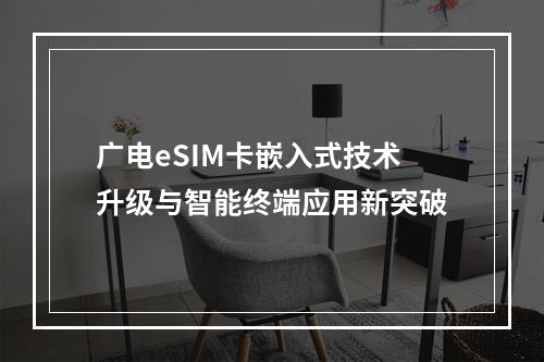 广电eSIM卡嵌入式技术升级与智能终端应用新突破
