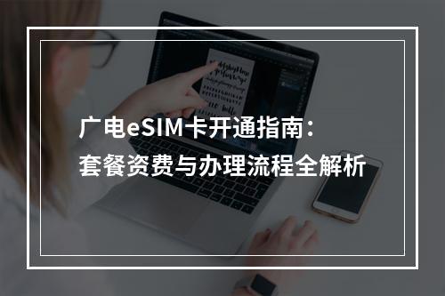 广电eSIM卡开通指南：套餐资费与办理流程全解析
