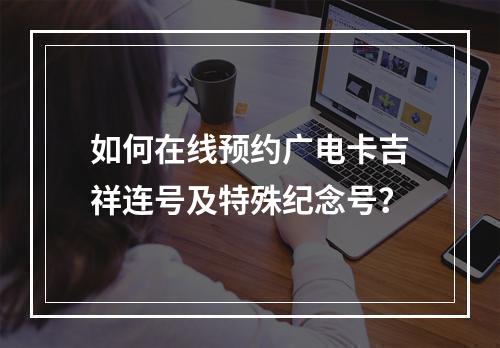 如何在线预约广电卡吉祥连号及特殊纪念号？