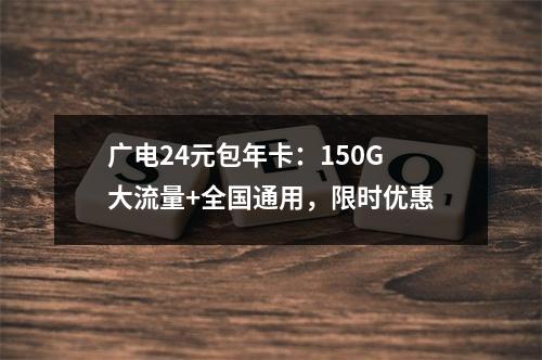 广电24元包年卡：150G大流量+全国通用，限时优惠