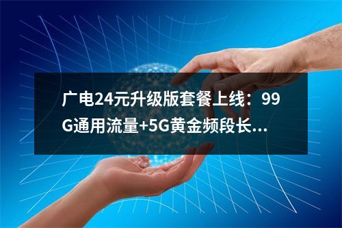 广电24元升级版套餐上线：99G通用流量+5G黄金频段长期续约