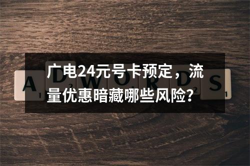 广电24元号卡预定，流量优惠暗藏哪些风险？