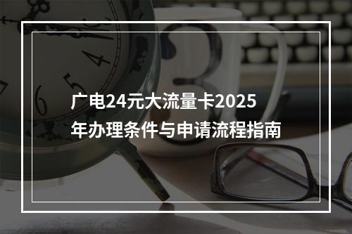 广电24元大流量卡2025年办理条件与申请流程指南