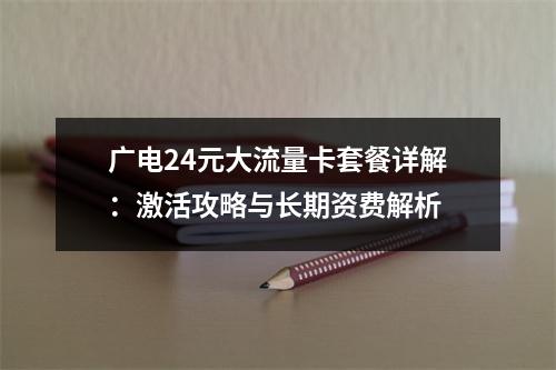 广电24元大流量卡套餐详解：激活攻略与长期资费解析