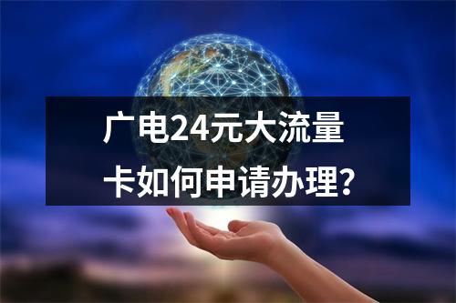 广电24元大流量卡如何申请办理？