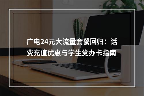 广电24元大流量套餐回归：话费充值优惠与学生党办卡指南