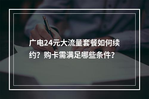 广电24元大流量套餐如何续约？购卡需满足哪些条件？
